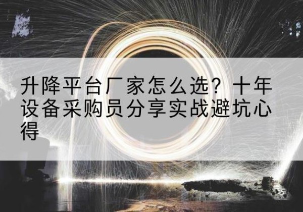宜良升降平台厂家-怎么选？十年设备采购员分享实战避坑心得